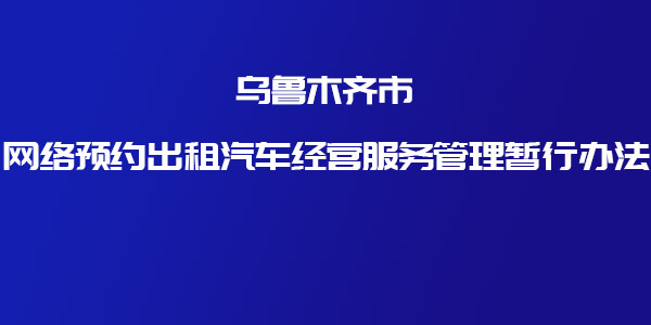 關(guān)于印發(fā)《烏魯木齊市網(wǎng)絡(luò)預(yù)約出租汽車(chē)經(jīng)營(yíng)服務(wù)管理暫行辦法》的通知 _網(wǎng)約車(chē)牌照申請(qǐng)_網(wǎng)約車(chē)平臺(tái)_網(wǎng)絡(luò)預(yù)約出租汽車(chē)經(jīng)營(yíng)許可證