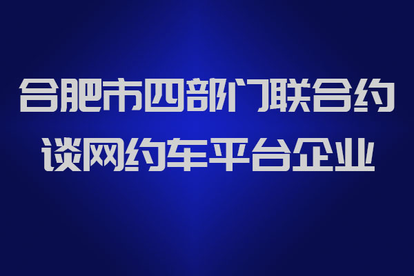 合肥市四部門聯(lián)合約談網(wǎng)約車平臺企業(yè)_網(wǎng)約車牌照申請_網(wǎng)約車牌照代辦_網(wǎng)約車平臺