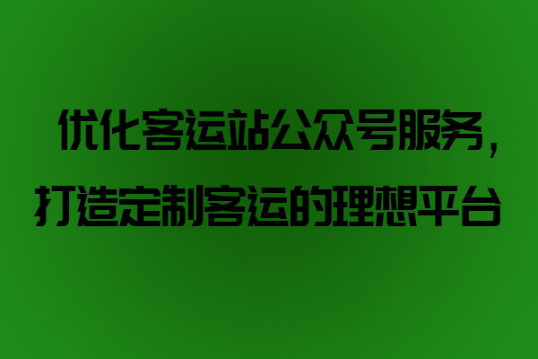 優(yōu)化客運(yùn)站公眾號(hào)服務(wù)，打造定制客運(yùn)的理想平臺(tái)_定制客運(yùn)系統(tǒng)開發(fā)_定制客運(yùn)_定制客運(yùn)平臺(tái)_定制客運(yùn)系統(tǒng)_定制客運(yùn)公眾號(hào)開發(fā)